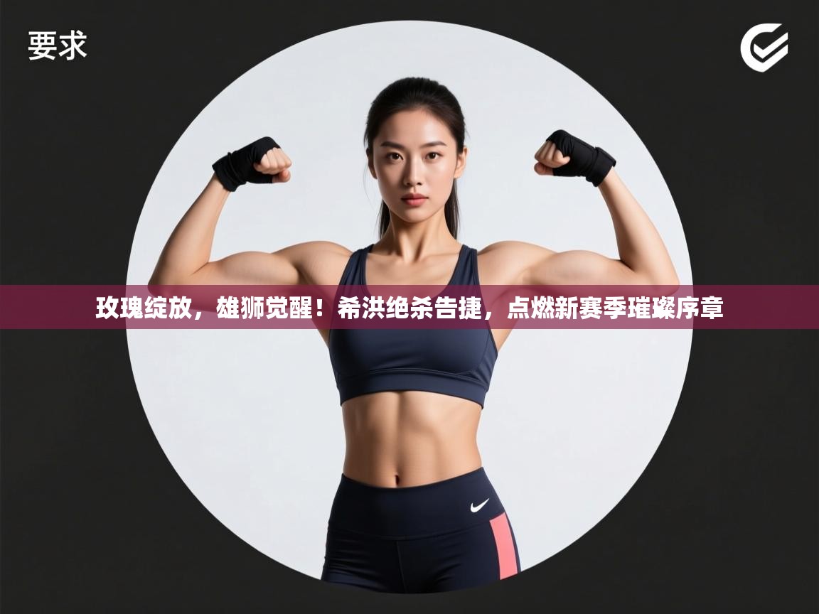 玫瑰绽放,雄狮觉醒!希洪绝杀告捷,点燃新赛季璀璨序章 第2张