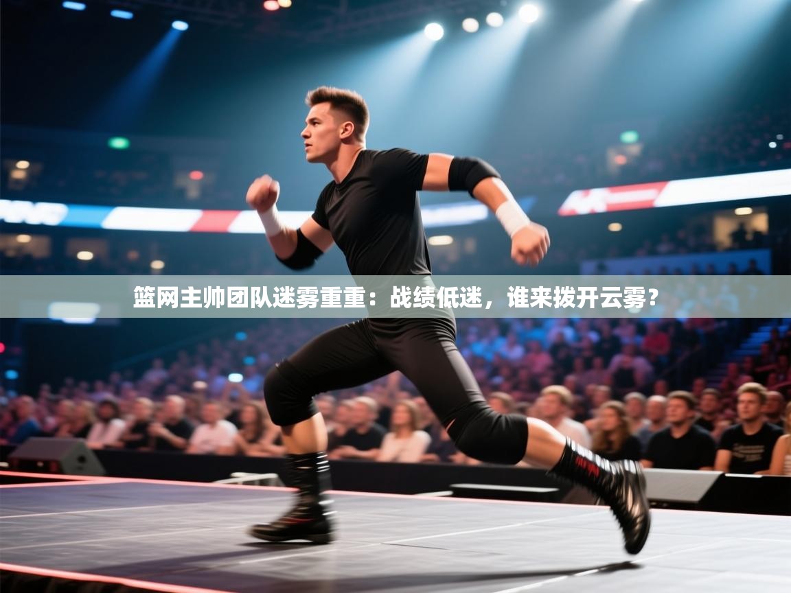 篮网主帅团队迷雾重重：战绩低迷，谁来拨开云雾？  第2张