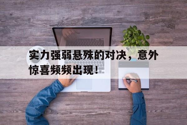实力强弱悬殊的对决，意外惊喜频频出现！的简单介绍